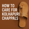 Kolhapuri Chappal Care Guide: Summer, Monsoon & Winter Tips for Long Life